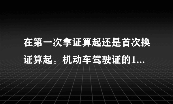 在第一次拿证算起还是首次换证算起。机动车驾驶证的10年有效期内，每个记分周期均未达到12分的，换发长期证