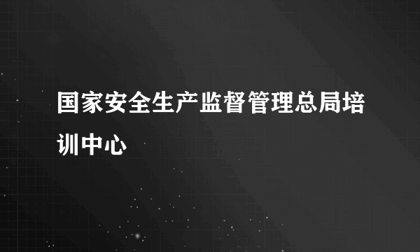 国家安全生产监督管理总局培训中心