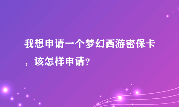 我想申请一个梦幻西游密保卡，该怎样申请？