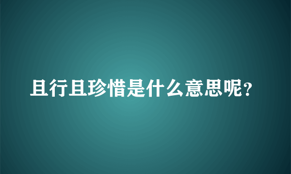 且行且珍惜是什么意思呢？