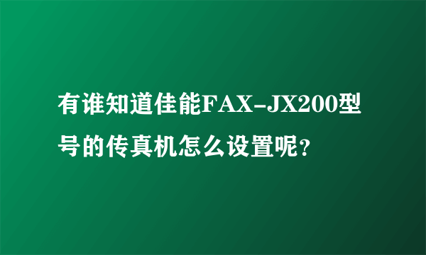 有谁知道佳能FAX-JX200型号的传真机怎么设置呢？