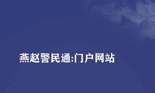 
燕赵警民通:门户网站
