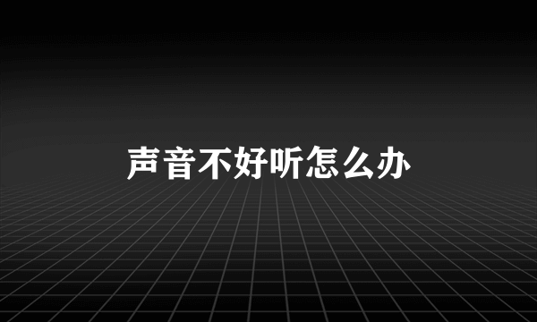 声音不好听怎么办