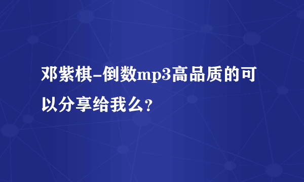 邓紫棋-倒数mp3高品质的可以分享给我么？