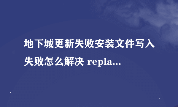 地下城更新失败安装文件写入失败怎么解决 replay文件的禁用也恢复不了