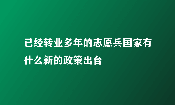 已经转业多年的志愿兵国家有什么新的政策出台