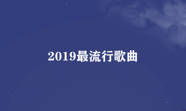 2019最流行歌曲