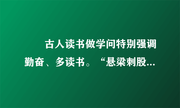 　　古人读书做学问特别强调勤奋、多读书。“悬梁刺股”，“书读百遍，其义自见”，“读书破万卷，下笔如