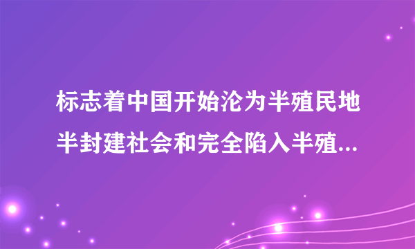 标志着中国开始沦为半殖民地半封建社会和完全陷入半殖民地半封建社会