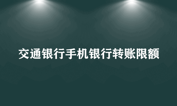 交通银行手机银行转账限额