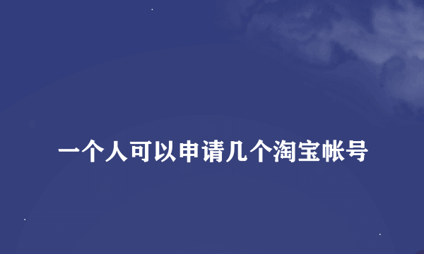 
一个人可以申请几个淘宝帐号
