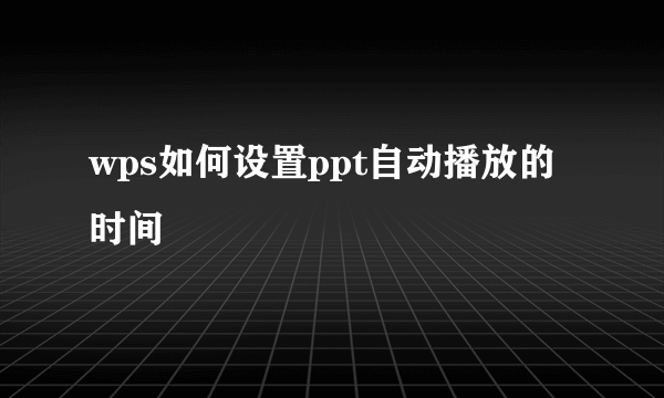 wps如何设置ppt自动播放的时间