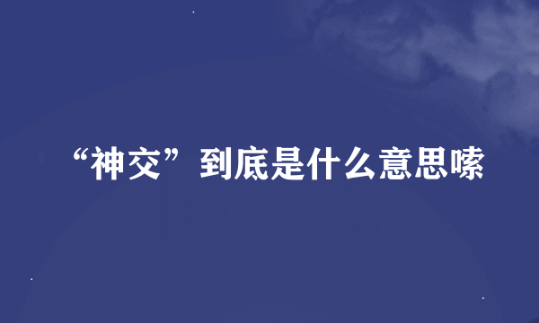 “神交”到底是什么意思嗦