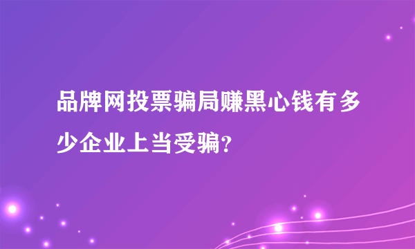 品牌网投票骗局赚黑心钱有多少企业上当受骗？