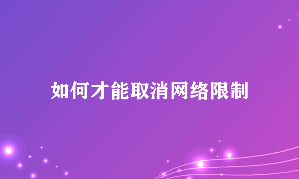 如何才能取消网络限制