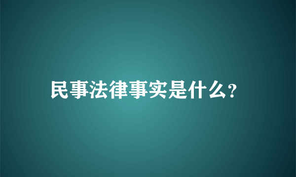 民事法律事实是什么？