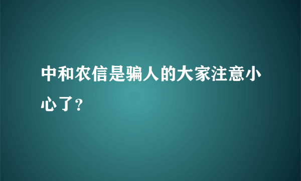 中和农信是骗人的大家注意小心了？