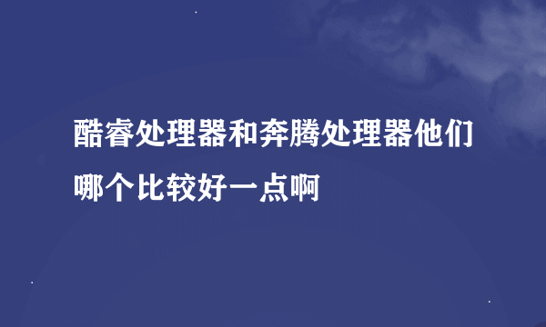 酷睿处理器和奔腾处理器他们哪个比较好一点啊