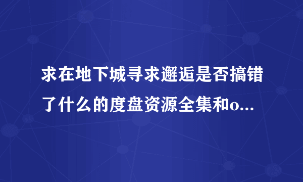 求在地下城寻求邂逅是否搞错了什么的度盘资源全集和ova 顺便求剑姬神圣谭全集资源 别说爱奇艺