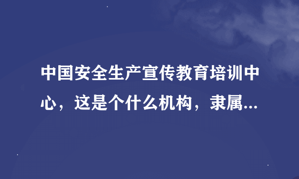 中国安全生产宣传教育培训中心，这是个什么机构，隶属于什么单位？