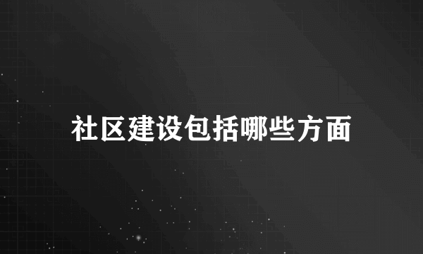 社区建设包括哪些方面