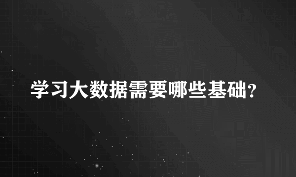 学习大数据需要哪些基础？