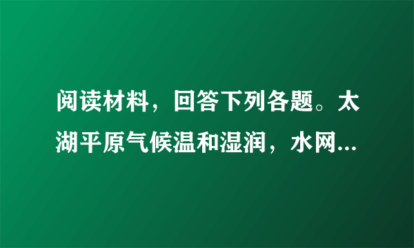 阅读材料，回答下列各题。太湖平原气候温和湿润，水网稠密，土壤肥沃，是我国重要的商品粮基地和三大桑蚕