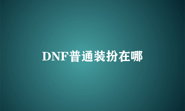 DNF普通装扮在哪