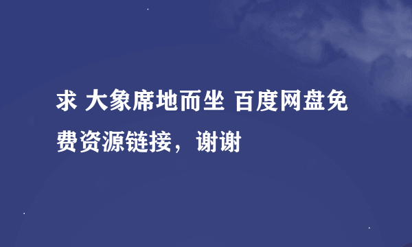 求 大象席地而坐 百度网盘免费资源链接，谢谢