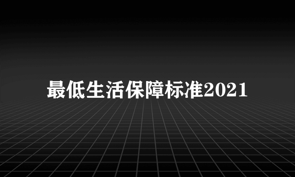 最低生活保障标准2021