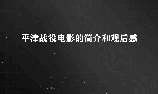 平津战役电影的简介和观后感