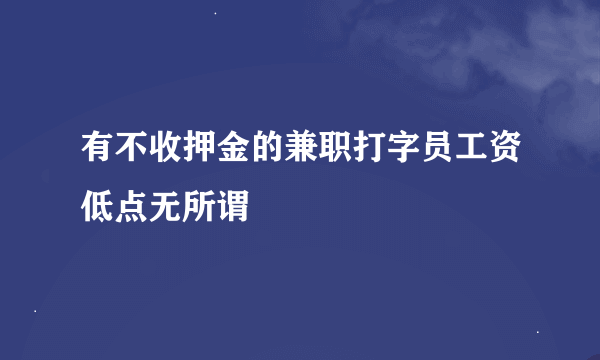 有不收押金的兼职打字员工资低点无所谓