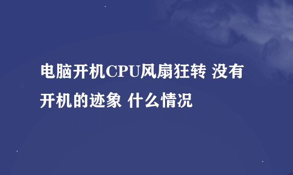 电脑开机CPU风扇狂转 没有开机的迹象 什么情况