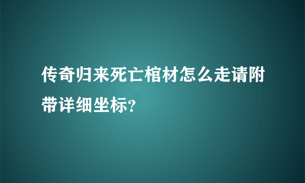 传奇归来死亡棺材怎么走请附带详细坐标？