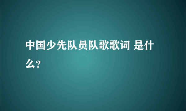 中国少先队员队歌歌词 是什么？