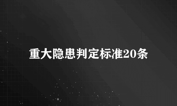 重大隐患判定标准20条