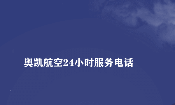 
奥凯航空24小时服务电话
