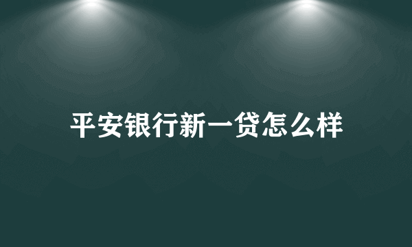 平安银行新一贷怎么样