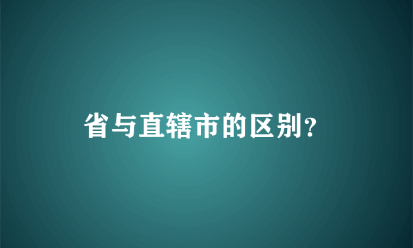 省与直辖市的区别？