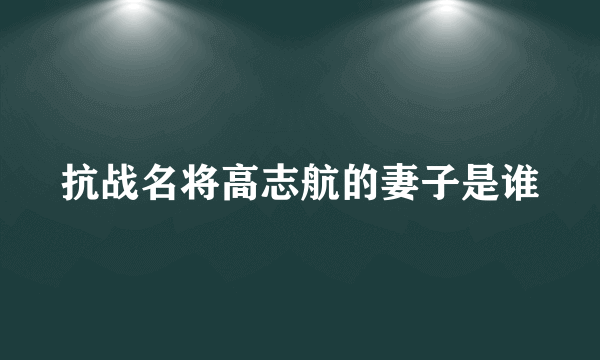 抗战名将高志航的妻子是谁