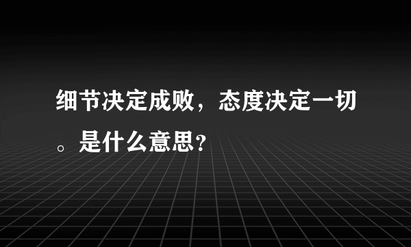 细节决定成败，态度决定一切。是什么意思？