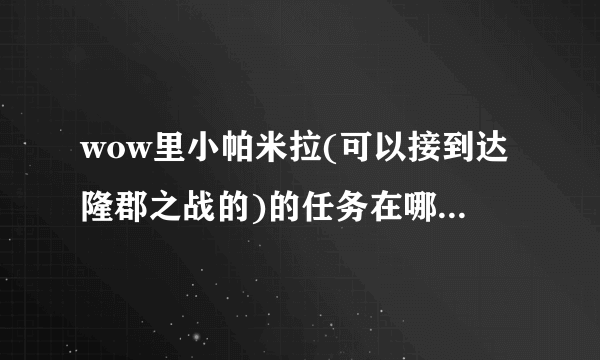 wow里小帕米拉(可以接到达隆郡之战的)的任务在哪儿接啊？