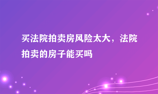 买法院拍卖房风险太大，法院拍卖的房子能买吗