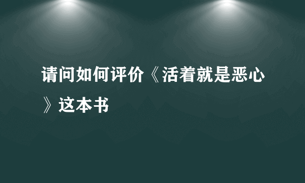 请问如何评价《活着就是恶心》这本书