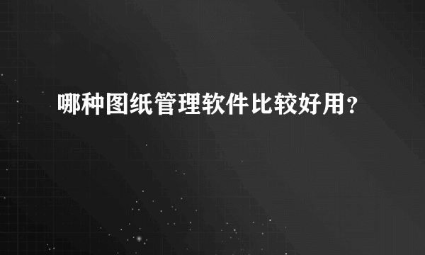 哪种图纸管理软件比较好用？