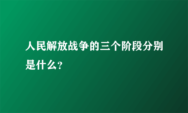 人民解放战争的三个阶段分别是什么？