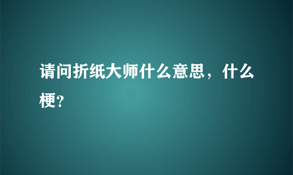 请问折纸大师什么意思，什么梗？