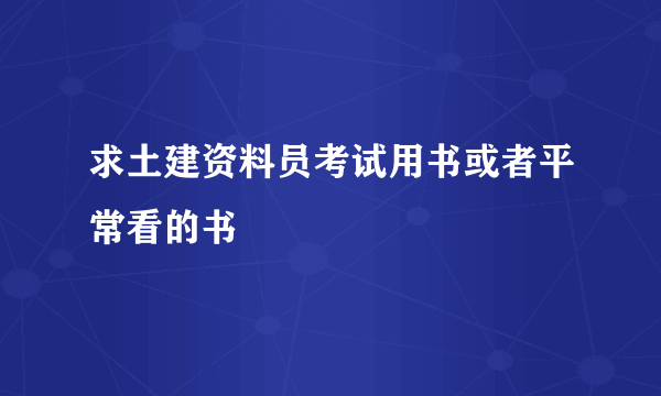 求土建资料员考试用书或者平常看的书