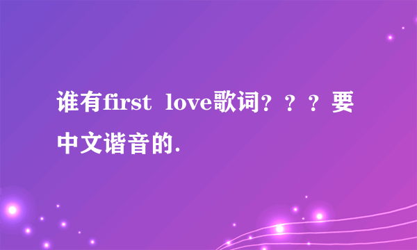 谁有first  love歌词？？？要中文谐音的．