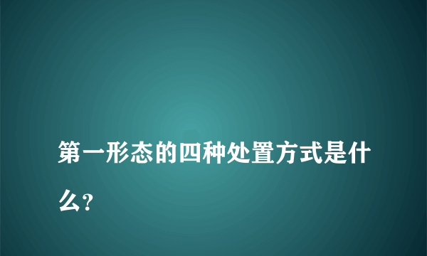 
第一形态的四种处置方式是什么？
